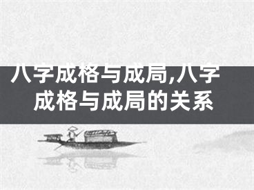 八字成格与成局,八字成格与成局的关系