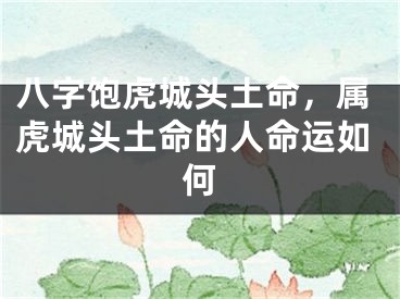 八字饱虎城头土命，属虎城头土命的人命运如何