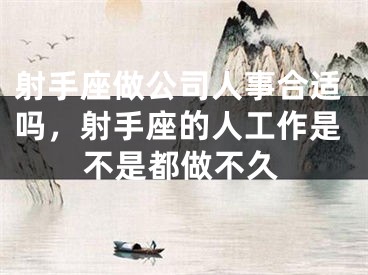 射手座做公司人事合适吗，射手座的人工作是不是都做不久