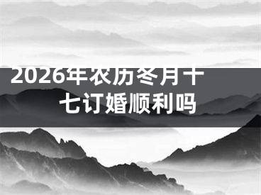 2026年农历冬月十七订婚顺利吗