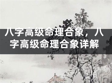 八字高级命理合象，八字高级命理合象详解