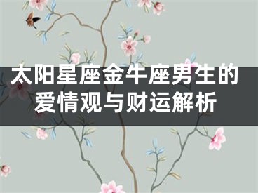 太阳星座金牛座男生的爱情观与财运解析