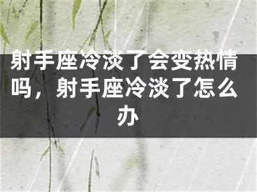 射手座冷淡了会变热情吗，射手座冷淡了怎么办
