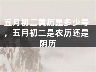 五月初二黄历是多少号，五月初二是农历还是阴历