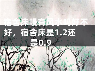 宿舍床幔有风水吗好不好，宿舍床是1.2还是0.9