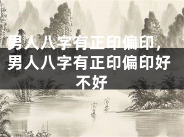 男人八字有正印偏印，男人八字有正印偏印好不好