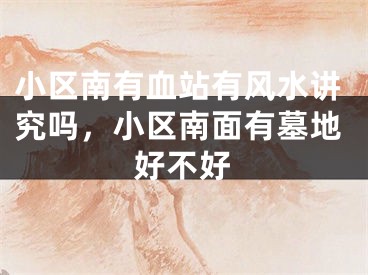 小区南有血站有风水讲究吗，小区南面有墓地好不好
