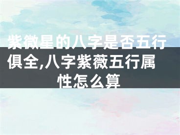 紫微星的八字是否五行俱全,八字紫薇五行属性怎么算
