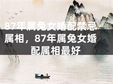 87年属兔女婚配禁忌属相，87年属兔女婚配属相最好