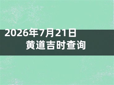 2026年7月21日黄道吉时查询