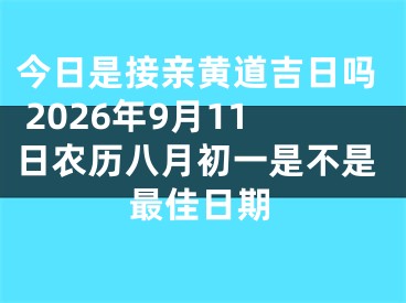 今日是接亲黄道吉日吗 2026年9月11日农历八月初一是不是最佳日期