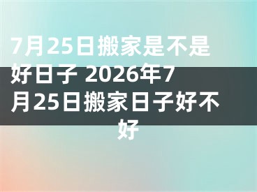 7月25日搬家是不是好日子 2026年7月25日搬家日子好不好