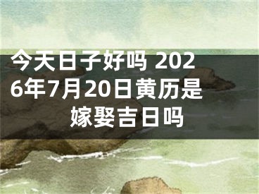 今天日子好吗 2026年7月20日黄历是嫁娶吉日吗