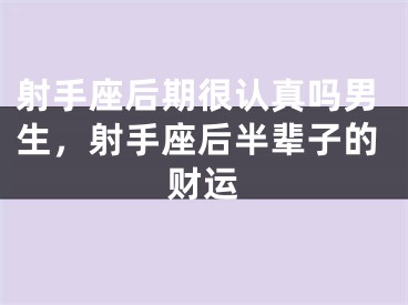 射手座后期很认真吗男生，射手座后半辈子的财运