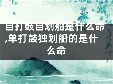 自打鼓自划船是什么命,单打鼓独划船的是什么命