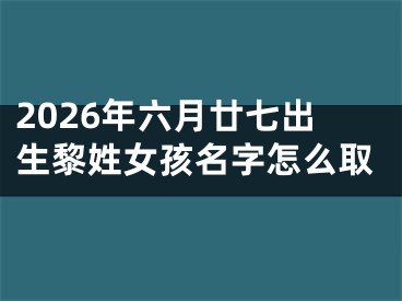 2026年六月廿七出生黎姓女孩名字怎么取