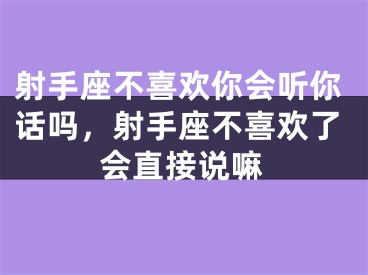射手座不喜欢你会听你话吗，射手座不喜欢了会直接说嘛