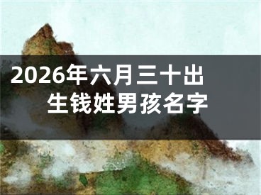 2026年六月三十出生钱姓男孩名字