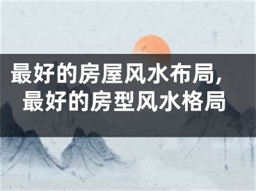 最好的房屋风水布局,最好的房型风水格局