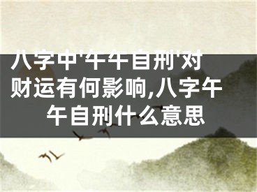 八字中'午午自刑'对财运有何影响,八字午午自刑什么意思