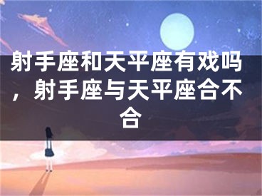 射手座和天平座有戏吗，射手座与天平座合不合