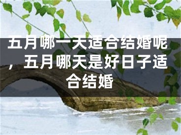 五月哪一天适合结婚呢，五月哪天是好日子适合结婚