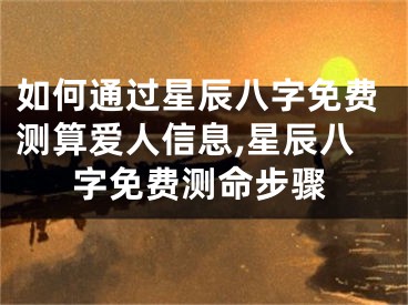 如何通过星辰八字免费测算爱人信息,星辰八字免费测命步骤