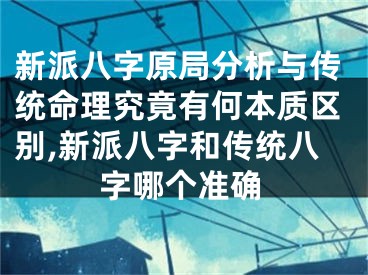 新派八字原局分析与传统命理究竟有何本质区别,新派八字和传统八字哪个准确