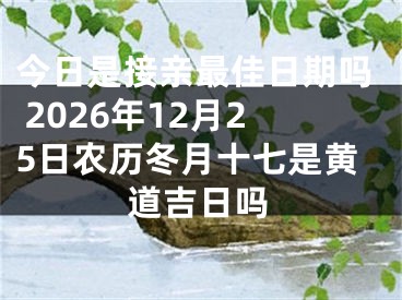 今日是接亲最佳日期吗 2026年12月25日农历冬月十七是黄道吉日吗