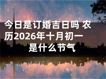 今日是订婚吉日吗 农历2026年十月初一是什么节气