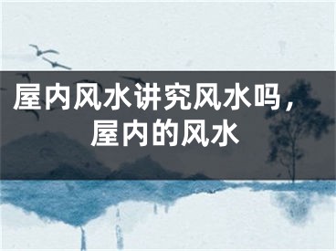 屋内风水讲究风水吗，屋内的风水