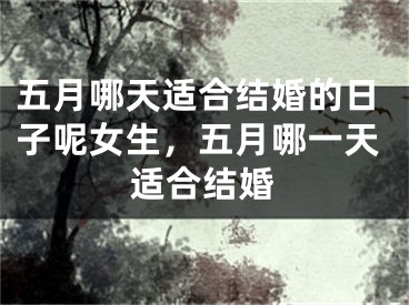 五月哪天适合结婚的日子呢女生，五月哪一天适合结婚