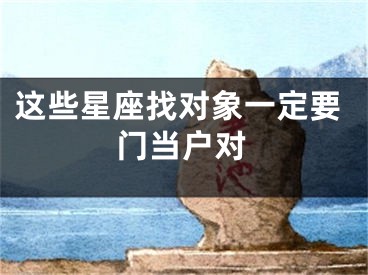 这些星座找对象一定要门当户对