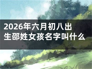 2026年六月初八出生邵姓女孩名字叫什么