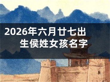 2026年六月廿七出生侯姓女孩名字