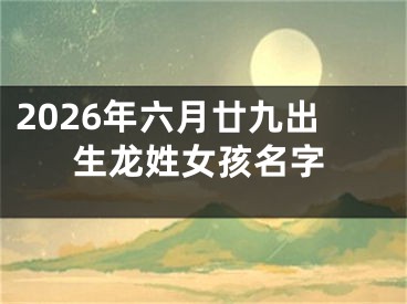 2026年六月廿九出生龙姓女孩名字