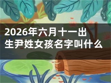 2026年六月十一出生尹姓女孩名字叫什么
