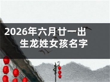 2026年六月廿一出生龙姓女孩名字