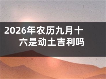 2026年农历九月十六是动土吉利吗