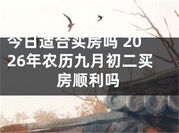 今日适合买房吗 2026年农历九月初二买房顺利吗