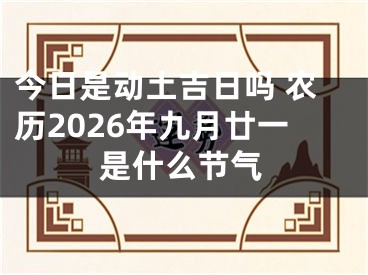今日是动土吉日吗 农历2026年九月廿一是什么节气