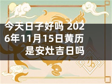 今天日子好吗 2026年11月15日黄历是安灶吉日吗