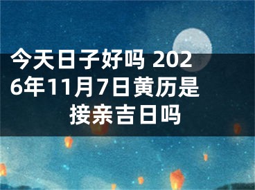 今天日子好吗 2026年11月7日黄历是接亲吉日吗