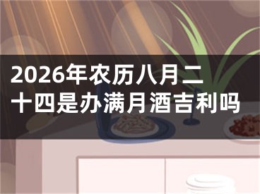 2026年农历八月二十四是办满月酒吉利吗