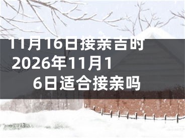 11月16日接亲吉时 2026年11月16日适合接亲吗