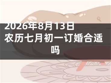 2026年8月13日农历七月初一订婚合适吗