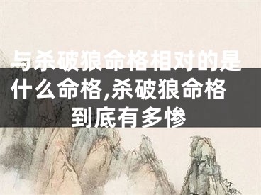 与杀破狼命格相对的是什么命格,杀破狼命格到底有多惨