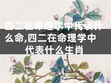 四二在命理学中代表什么命,四二在命理学中代表什么生肖