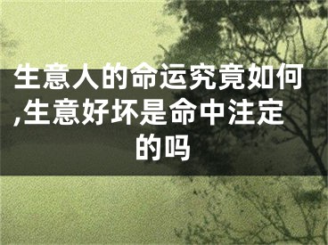 生意人的命运究竟如何,生意好坏是命中注定的吗