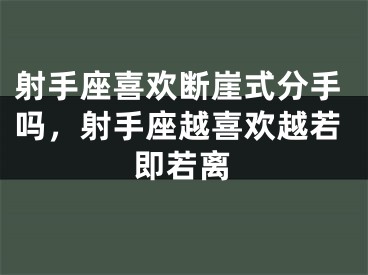 射手座喜欢断崖式分手吗，射手座越喜欢越若即若离